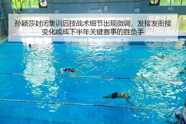孙颖莎封闭集训后技战术细节出现微调，发接发衔接变化或成下半年关键赛事的胜负手